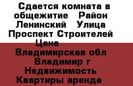 Сдается комната в общежитие › Район ­ Ленинский › Улица ­ Проспект Строителей › Цена ­ 6 000 - Владимирская обл., Владимир г. Недвижимость » Квартиры аренда   